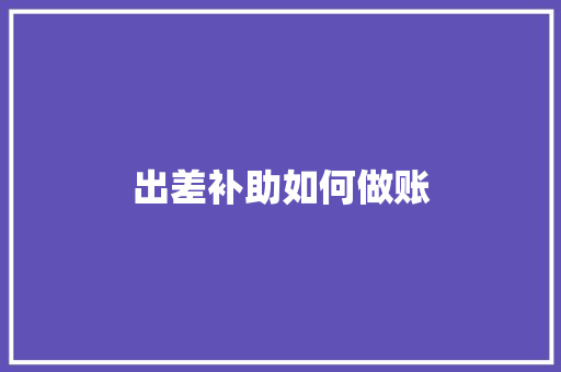 出差补助如何做账 承诺书