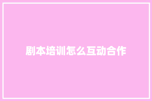 剧本培训怎么互动合作 承诺书