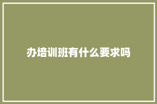 办培训班有什么要求吗 保证书