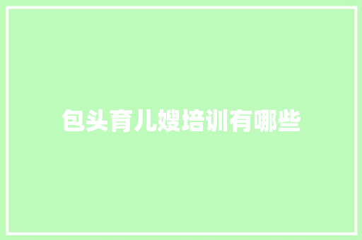 包头育儿嫂培训有哪些 简历