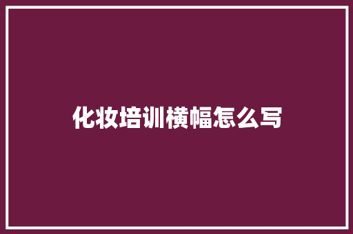 化妆培训横幅怎么写 文秘写作