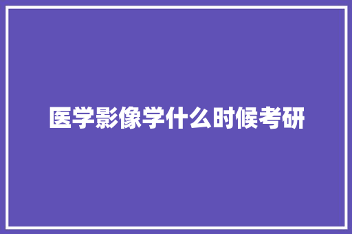 医学影像学什么时候考研 表扬书