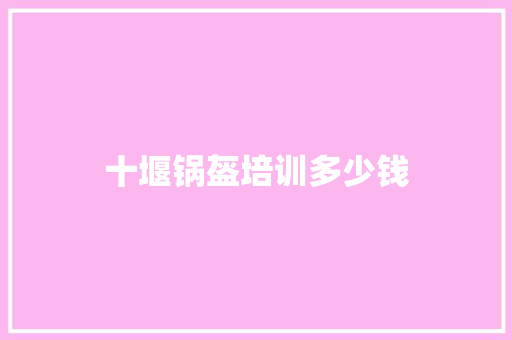 十堰锅盔培训多少钱 计算机论文