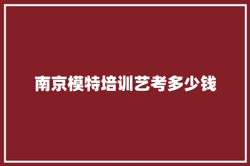 南京模特培训艺考多少钱 条剧书信