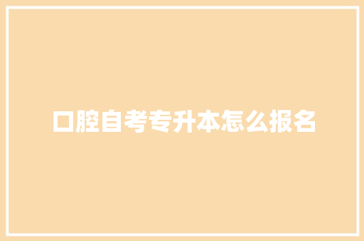 口腔自考专升本怎么报名 计算机论文