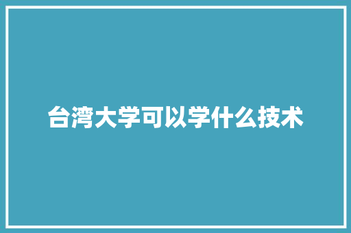 台湾大学可以学什么技术 保证书