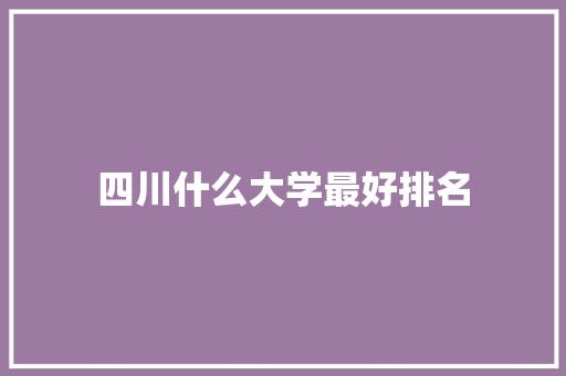 四川什么大学最好排名 文秘写作
