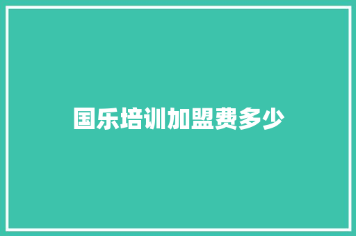 国乐培训加盟费多少 策划方案