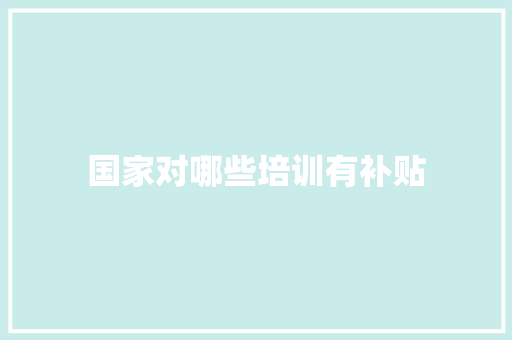 国家对哪些培训有补贴 毕业设计