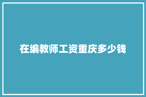 在编教师工资重庆多少钱 简历