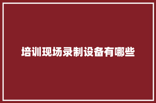 培训现场录制设备有哪些 表扬书