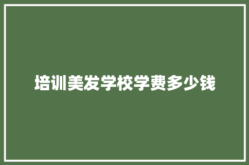 培训美发学校学费多少钱 条剧书信