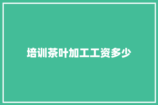 培训茶叶加工工资多少 毕业设计