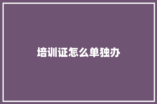 培训证怎么单独办 面试技巧