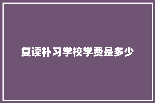 复读补习学校学费是多少 管理论文