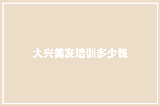 大兴美发培训多少钱 毕业设计