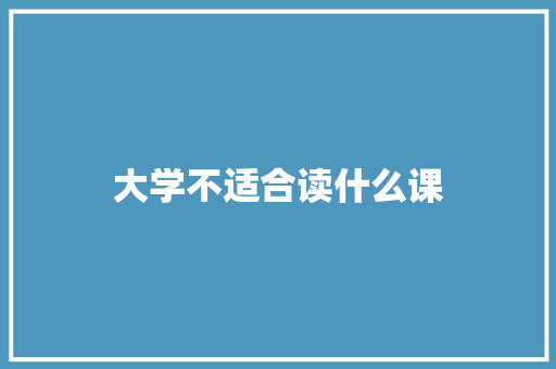 大学不适合读什么课 表扬书