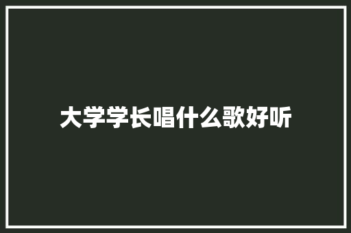 大学学长唱什么歌好听 表扬书