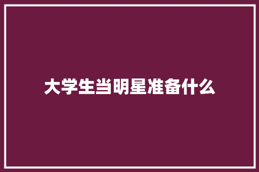 大学生当明星准备什么 策划方案