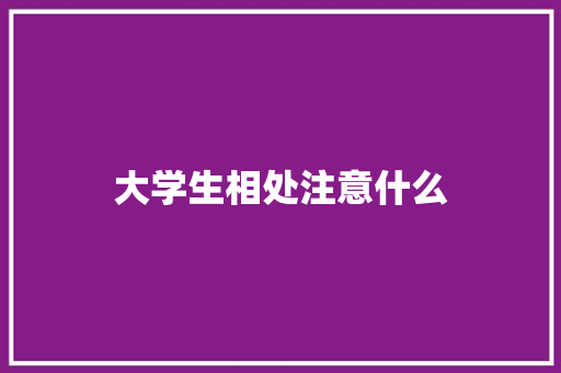 大学生相处注意什么 表扬书