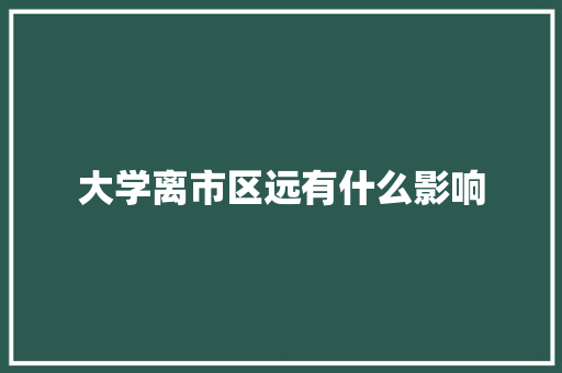 大学离市区远有什么影响 公证书