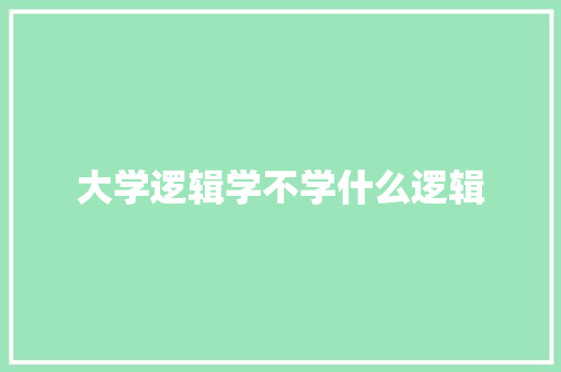 大学逻辑学不学什么逻辑 论文