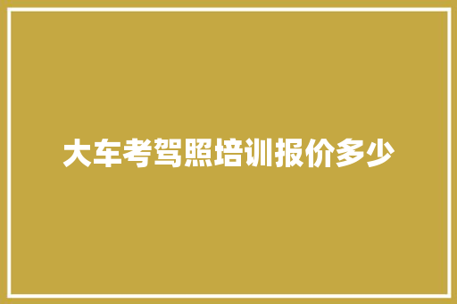 大车考驾照培训报价多少 公证书