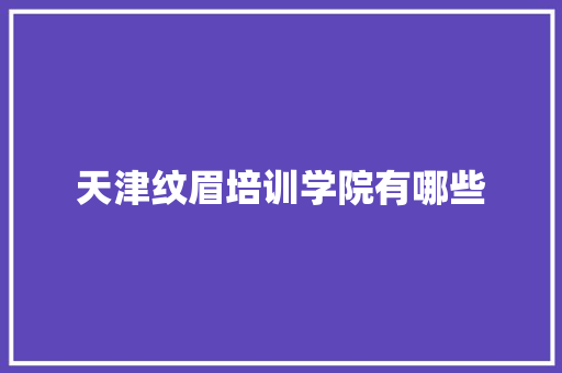 天津纹眉培训学院有哪些 英文简历