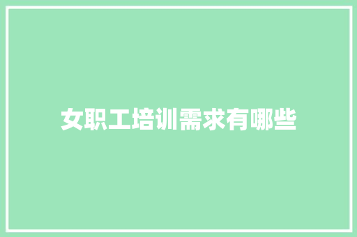 女职工培训需求有哪些 管理论文