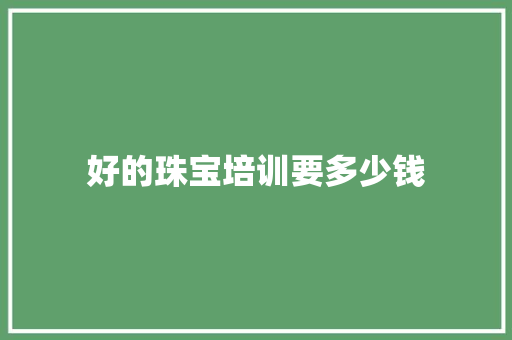 好的珠宝培训要多少钱 条剧书信
