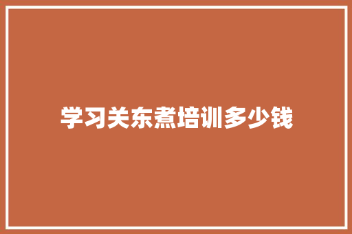 学习关东煮培训多少钱 计算机论文