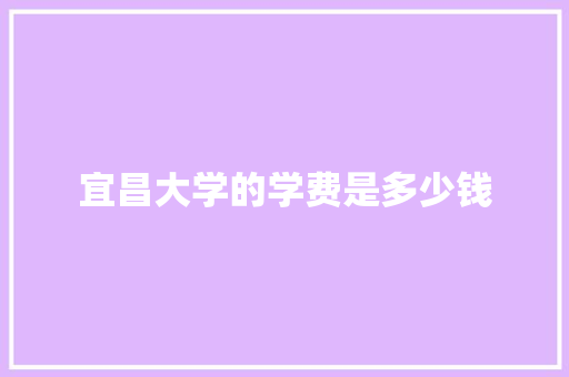 宜昌大学的学费是多少钱 保证书