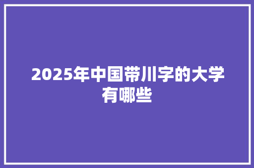 2025年中国带川字的大学有哪些 承诺书