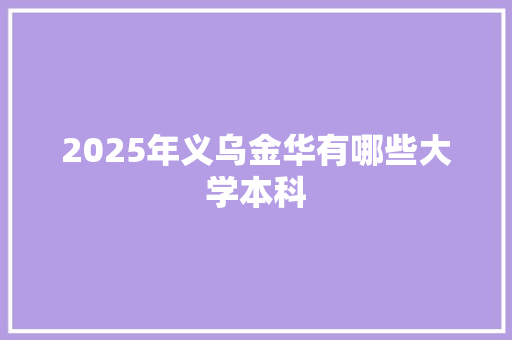 2025年义乌金华有哪些大学本科 条剧书信