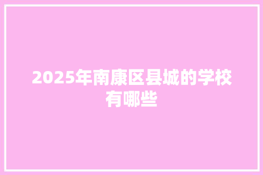 2025年南康区县城的学校有哪些 毕业设计