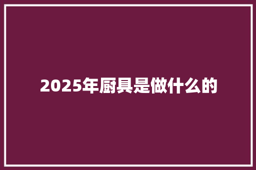 2025年厨具是做什么的 表扬书