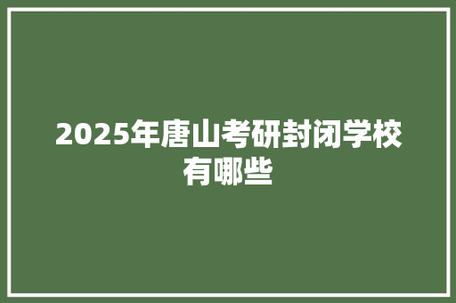 2025年唐山考研封闭学校有哪些 担保书