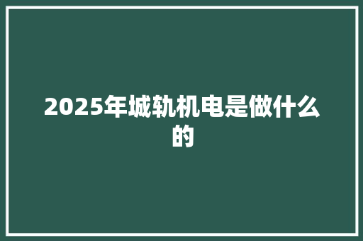 2025年城轨机电是做什么的 简历