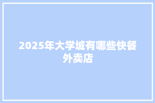 2025年大学城有哪些快餐外卖店 办公写作