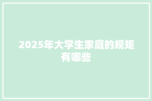 2025年大学生家庭的规矩有哪些 公证书