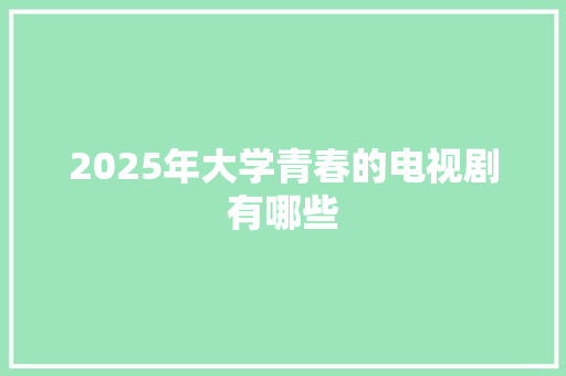 2025年大学青春的电视剧有哪些 教育论文