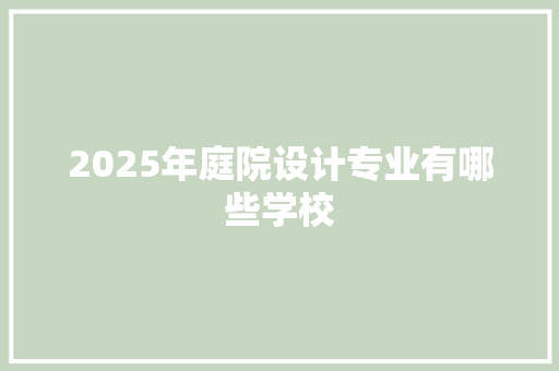 2025年庭院设计专业有哪些学校 条剧书信