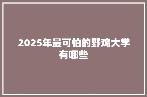2025年最可怕的野鸡大学有哪些 担保书