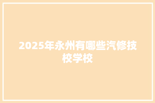 2025年永州有哪些汽修技校学校 简历