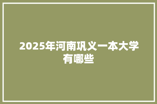 2025年河南巩义一本大学有哪些 担保书