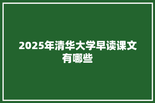 2025年清华大学早读课文有哪些 策划方案