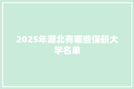 2025年湖北有哪些保研大学名单 个人写作
