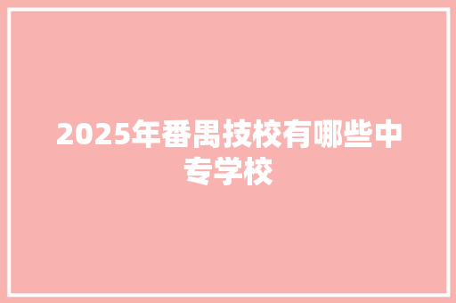 2025年番禺技校有哪些中专学校 策划方案