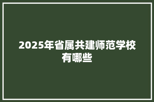 2025年省属共建师范学校有哪些 公证书