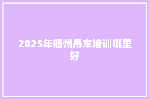 2025年衢州吊车培训哪里好 论文